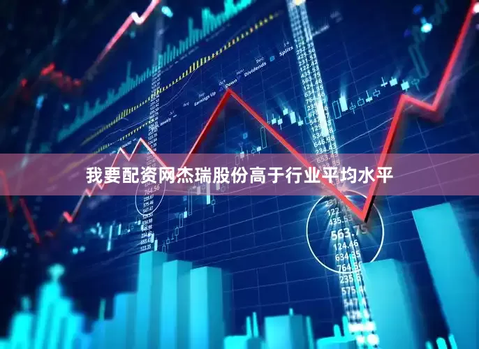 我要配资网杰瑞股份高于行业平均水平