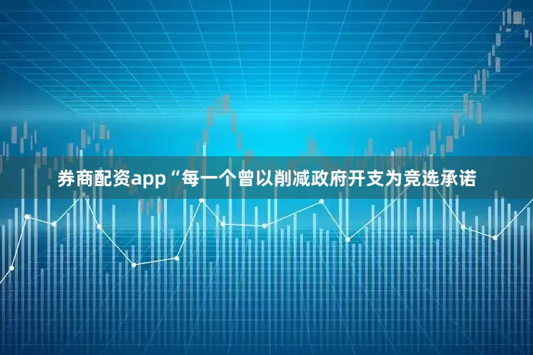 券商配资app“每一个曾以削减政府开支为竞选承诺