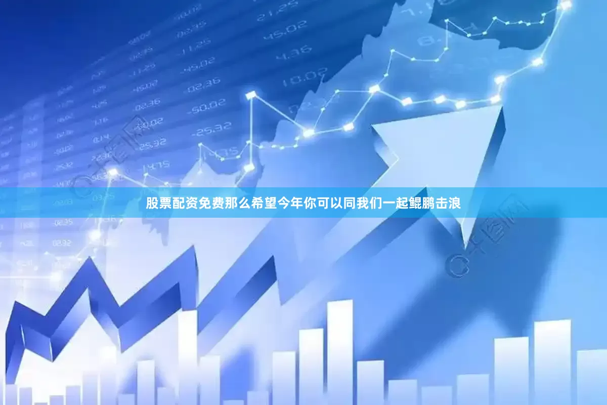 股票配资免费那么希望今年你可以同我们一起鲲鹏击浪