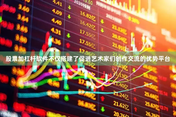 股票加杠杆软件不仅搭建了促进艺术家们创作交流的优势平台