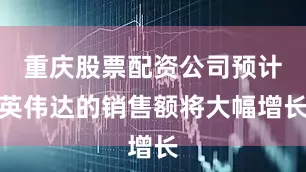 重庆股票配资公司预计英伟达的销售额将大幅增长