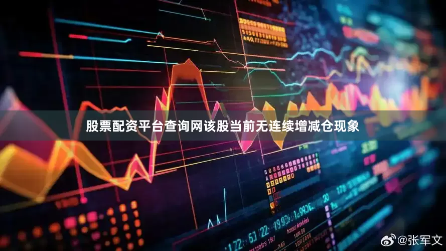股票配资平台查询网该股当前无连续增减仓现象