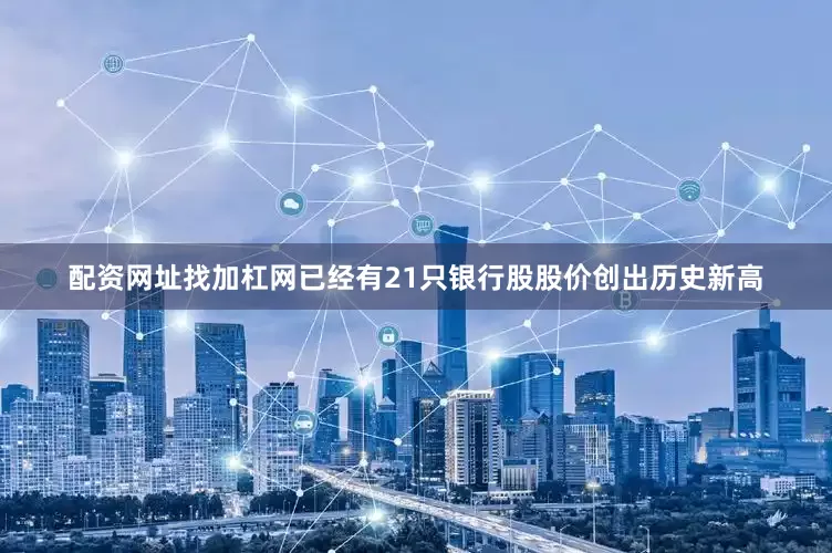 配资网址找加杠网已经有21只银行股股价创出历史新高