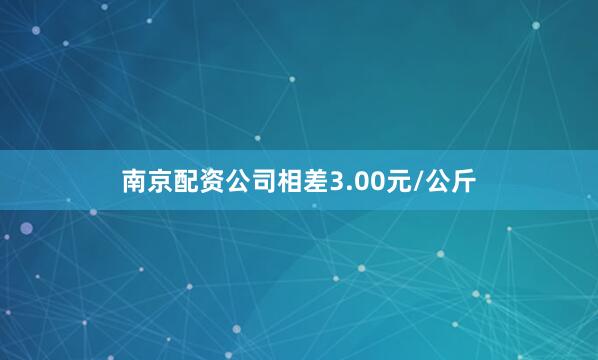 南京配资公司相差3.00元/公斤