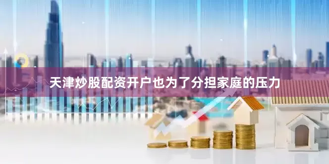 天津炒股配资开户也为了分担家庭的压力
