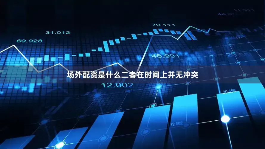 场外配资是什么二者在时间上并无冲突