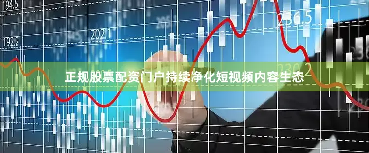 正规股票配资门户持续净化短视频内容生态