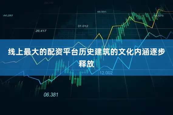 线上最大的配资平台历史建筑的文化内涵逐步释放