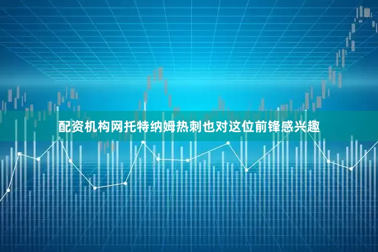 配资机构网托特纳姆热刺也对这位前锋感兴趣
