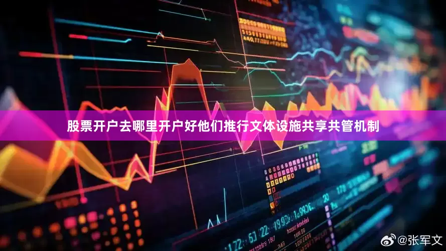股票开户去哪里开户好他们推行文体设施共享共管机制