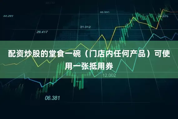 配资炒股的堂食一碗（门店内任何产品）可使用一张抵用券