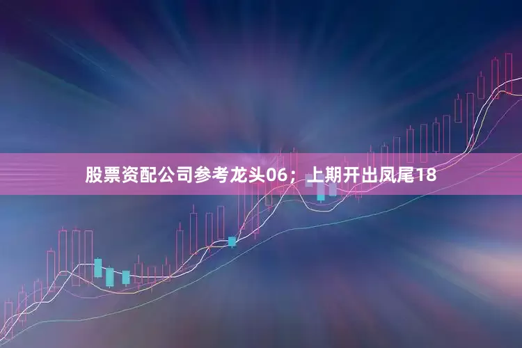 股票资配公司参考龙头06；上期开出凤尾18