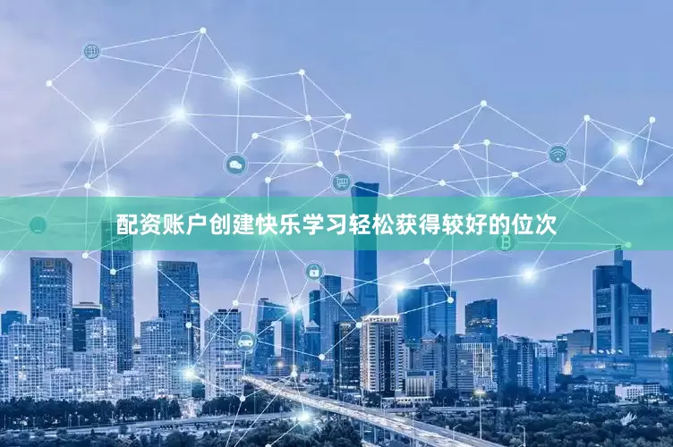配资账户创建快乐学习轻松获得较好的位次