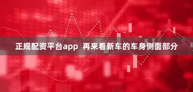正规配资平台app  再来看新车的车身侧面部分