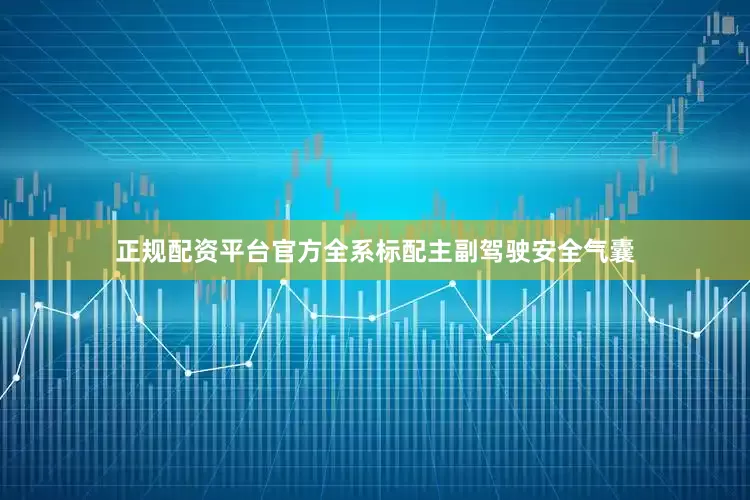 正规配资平台官方全系标配主副驾驶安全气囊