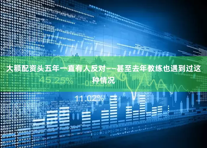 大额配资头五年一直有人反对——甚至去年教练也遇到过这种情况