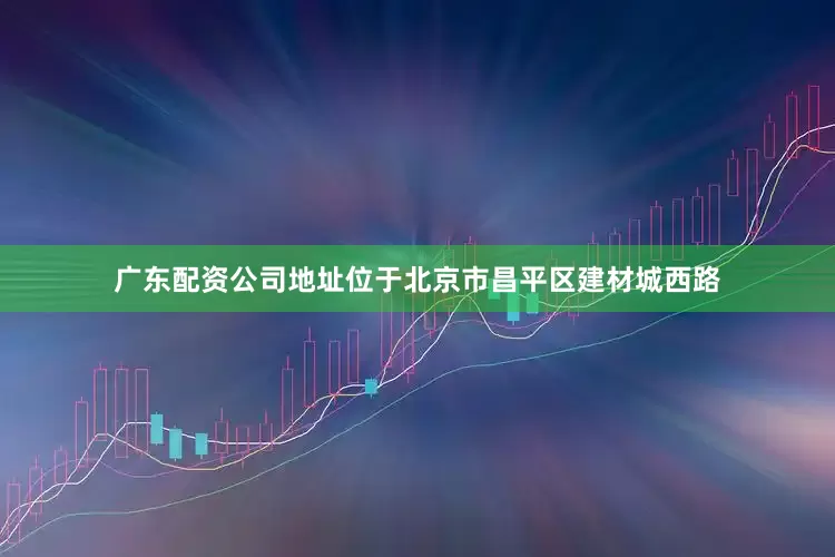 广东配资公司地址位于北京市昌平区建材城西路