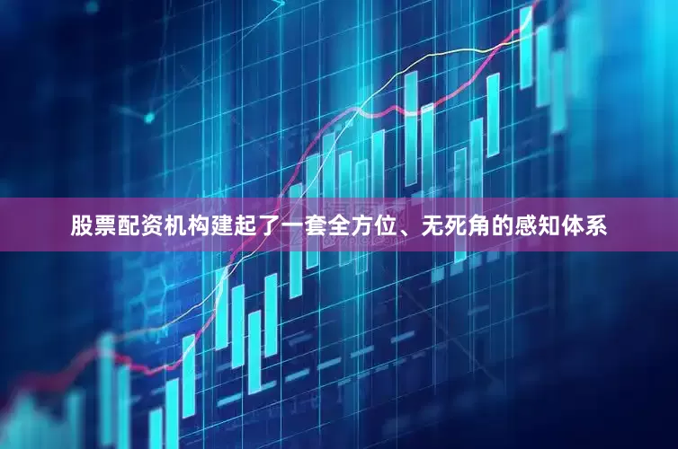股票配资机构建起了一套全方位、无死角的感知体系