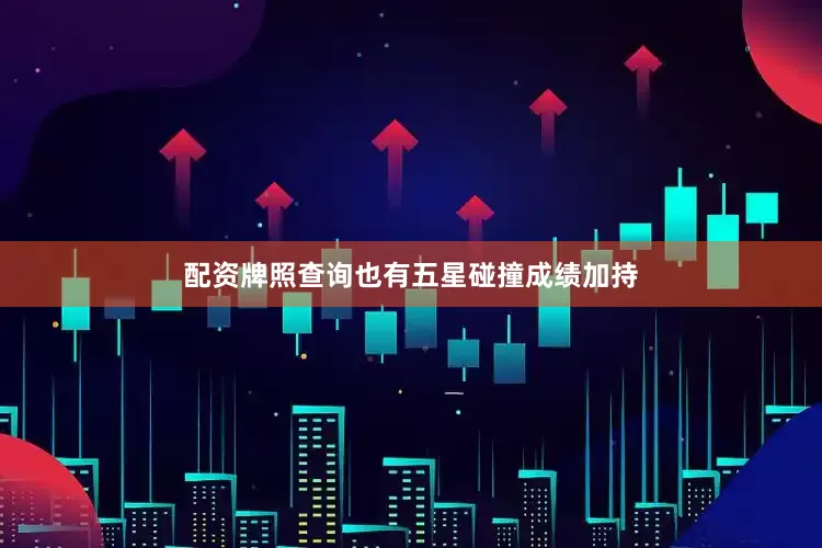 配资牌照查询也有五星碰撞成绩加持