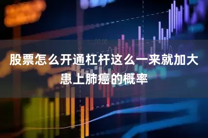 股票怎么开通杠杆这么一来就加大患上肺癌的概率