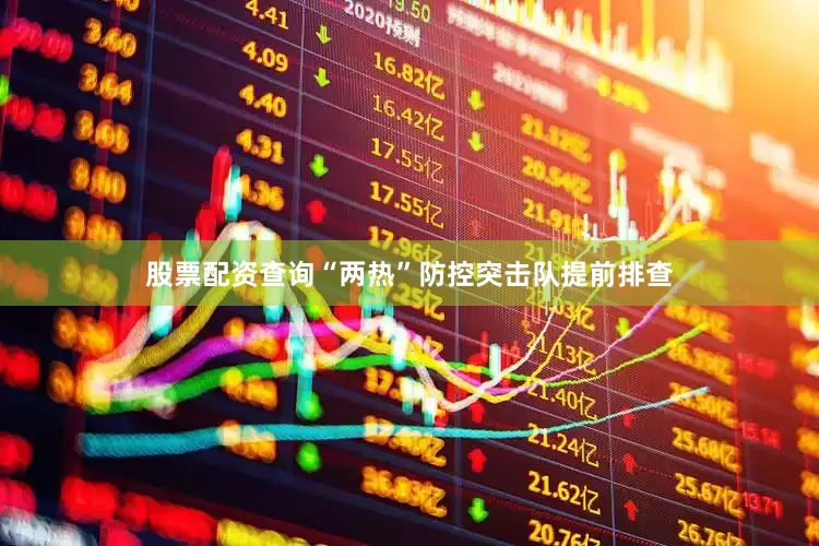 股票配资查询“两热”防控突击队提前排查